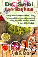 Dr. Sebi Cure for Kidney Disease: Through Alkaline Medicinal Herbs & Diets To Remove Kidney Stones, Inflammation; Detox, Cleanse & Revitalize Kidney & Liver of Electric Body B086PNZDCX Book Cover