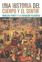 Una historia del cuerpo y el sentir: Merleau-Ponty y la tradición filosófica 9878918351 Book Cover