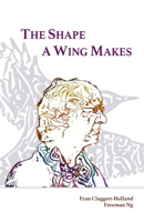 The Shape A Wing Makes: Poems by Fran Claggett-Holland paired with art by Freeman Ng 099061977X Book Cover