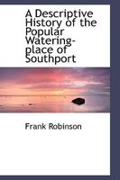 A Descriptive History of the Popular Watering Place of Southport in the Parish of North Meols, on the Western Coast of Lancashire 9353803179 Book Cover