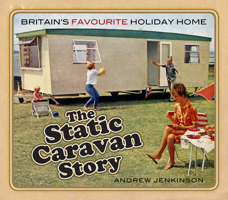 The Static Caravan Story: Britain’s Favourite Holiday Home 0750989041 Book Cover