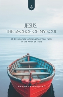 Jesus, the Anchor of My Soul: 40 Devotionals to Strengthen Your Faith in the Midst of Trials 628974030X Book Cover
