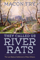 They Called Us River Rats: The Last Batture Settlement of New Orleans 1496852125 Book Cover