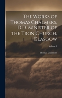 The Works of Thomas Chalmers, D.D. Minister of the Tron Church, Glasgow; Volume 1 1020723068 Book Cover