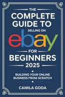 The Complete Guide to Selling on eBay for Beginners 2025: Building Your Online Business from Scratch B0F5GPBBPB Book Cover
