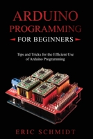 Arduino Programming for Beginners: Tips and Tricks for the Efficient Use of Arduino Programming 1088216447 Book Cover