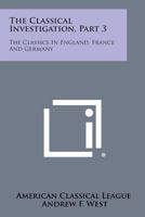 The Classical Investigation, Part 3: The Classics in England, France and Germany 1258768097 Book Cover
