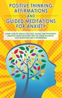 Positive Thinking Affirmations and Guided Meditations for Anxiety: Learn How to Attract Success, Money and Prosperity. Manage your Emotions, Find the Stress Solution, Stop Worrying and Overthinking 1801690650 Book Cover