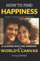 How to Find Happiness: A Glimpse into the Window of the World's Canvas B0C9SDLS9B Book Cover