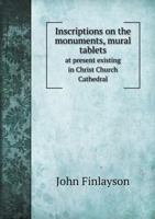 Inscriptions On The Monuments, Mural Tablets, Etc. At Present Existing In Christ Church Cathedral, Dublin (1878) 1104095505 Book Cover