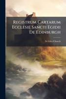 Registrum Cartarum Ecclesie Sancti Egidii De Edinburgh: A Series of Charters and Original Documents Connected with the Church of St. Giles, Edinburgh. Mcccxliv-Mdlxvii. 1149219394 Book Cover