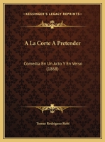 A La Corte A Pretender: Comedia En Un Acto Y En Verso (1868) 116027732X Book Cover