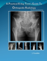 A Practical X-Ray Tech's Guide To Orthopedic Radiology: What the Doctors really want B08GFSK6XM Book Cover