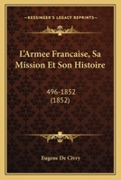 L'Armee Francaise, Sa Mission Et Son Histoire: 496-1852 (1852) 1147726779 Book Cover