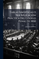Tablas Sinópticas O Sea Aplicación Práctica Del Código Penal De 1850: Comprenden Los Delitos Y Faltas... 1279146192 Book Cover
