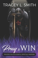 Pray to Win: Prayers for Successful Spiritual Warfare 0578278618 Book Cover