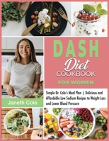DASH Diet Cookbook For Women: Simple Dr. Cole's Meal Plan Delicious and Affordable Low Sodium Recipes to Weight Loss and Lower Blood Pressure 1803014865 Book Cover