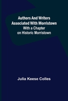 Authors and Writers Associated with Morristown: With a Chapter on Historic Morristown (Classic Reprint) 9356089868 Book Cover