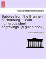 Bubbles from the Brunnen of Homburg ... With numerous steel engravings. [A guide-book.] 1241331782 Book Cover