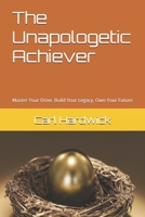 The Unapologetic Achiever: Master Your Drive, Build Your Legacy, Own Your Future B0FD8YHTVY Book Cover