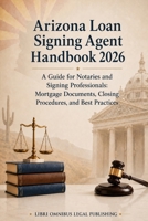 Arizona Loan Signing Agent Handbook: 2026 - A Guide for Notaries and Signing Professionals: Mortgage Documents, Closing Procedures, and Best Practices (Arizona Legal Manuals) B0H9SFC8PC Book Cover