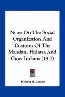 Notes on the Social Organization and Customs of the Mandan, Hidatsa, and Crow Indians 1015947468 Book Cover