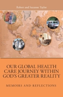 Our Global Health Care Journey Within God's Greater Reality: Memoirs and Reflections 1038375525 Book Cover