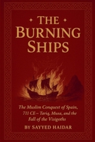 The Burning Ships: The Muslim Conquest of Spain, 711CE - Tariq, Musa, and the Fall of the Visigoth (Islamic Spain: A Forgotten Legacy: From the Umayyads to the Fall of Granada) B0FR2K5G94 Book Cover