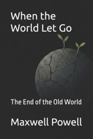 When the World Let Go: The End of the Old World (When the World Held Hands Trilogy) B0GQT7Q4BF Book Cover