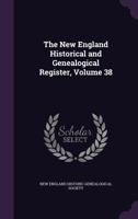 The New England Historical and Genealogical Register, Volume 38 1145024645 Book Cover