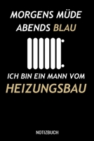 Morgens m�de abends blau ich bin ein Mann vom Heizungsbau: A5 Notizbuch Blank / Blanko / Leer 120 Seiten mit Seitenzahl f�r Heizungsbauer. 1710006633 Book Cover