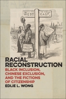 Racial Reconstruction: Black Inclusion, Chinese Exclusion, and the Fictions of Citizenship 1479817961 Book Cover