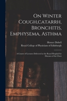 On Winter Cough, Catarrh, Bronchitis, Emphysema, Asthma with an Appendix on Some Principles of Diet in Disease 1015016332 Book Cover