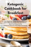 Ketogenic Cookbook for Breakfast: Start Magnifically the Day With These Quick and Easy to Make Keto Recipes That Taste Delicious. Boost Your Energy Level by Eating Low Carbs and Losing Weight Permanen 180185940X Book Cover