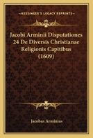 Jacobi Arminii Disputationes 24 De Diversis Christianae Religionis Capitibus (1609) 1166180859 Book Cover