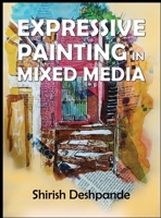 Expressive Painting in Mixed Media: Learn to Paint Stunning Mixed-Media Paintings in 10 Step-by-Step Exercises 8195544673 Book Cover