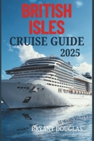 BRITISH ISLES CRUISE GUIDE 2025: Sail through the historic cities and rugged coastlines of the British Isles on a scenic cruise. B0F27XLYFL Book Cover