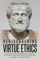 Rediscovering Virtue Ethics: Reflections on the Failure to Socialize New Generations in Cultivating Good Character Traits and the Challenge to Lead ... a More Harmonious Future --A Call To Action-- B0FDX7CRLY Book Cover
