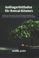 Anfängerleitfaden für Bonsai-Bäume: Erfahren Sie zum ersten Mal, wie Sie einen gesunden und dauerhaften Bonsai-Baum kultivieren, pflegen und erschaffen. (German Edition) B0CVVF4D5W Book Cover