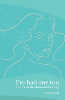 I've Had One Too: A Story of Abortion and Healing 1735471046 Book Cover