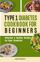 Type 1 Diabetes Cookbook for Beginners: Delicious & Healthy Recipes for Type 1 Diabetics B0BZF9GJ97 Book Cover