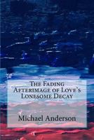 The Fading Afterimage of Love's Lonesome Decay 153276586X Book Cover