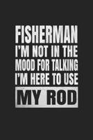 Fisherman I'm Not In The Mood For Talking I'm Here To Use My Rod: Fishing Trip Log Book And Journal 1655394746 Book Cover