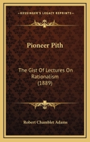 Pioneer Pith: The Gist Of Lectures On Rationalism 1248495691 Book Cover