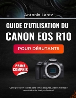 GUIDE D'UTILISATION DU CANON EOS R10 POUR DÉBUTANTS: Configuration rapide pour des prises de vue en toute confiance, des vidéos nettes et des résultats professionnels (French Edition) B0GDY6LWNF Book Cover
