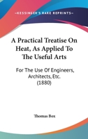 A Practical Treatise on Heat: As Applied to the Useful Arts, for the Use of Engineers, Architects, Etc 116454442X Book Cover
