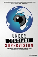 Under Constant Supervision: Censorship, Restriction and Surveillance from Google to Government B08BWFL1W6 Book Cover