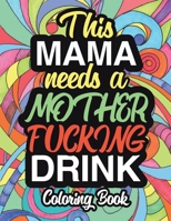 This Mama Needs A Mother Fucking Drink: A Sweary Adult Coloring Book For Mom Relaxation And Art Therapy - Mother Gifts And Birthday Presents: 45+ Unique Designs - Swear Word Coloring Book - Dark - Mid 1707701784 Book Cover