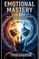 Emotional Mastery: The Key to Better Relationships and Life Success B0FPXPVK98 Book Cover