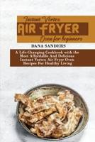Instant Vortex Air Fryer Oven for Beginners: A Life-Changing Cookbook with the Most Affordable And Delicious Instant Vortex Air Fryer Oven Recipes For Healthy Living 1802161333 Book Cover